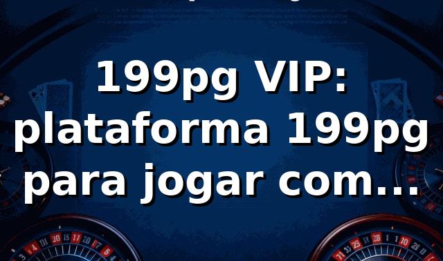 199pg VIP: plataforma 199pg para jogar com segurança